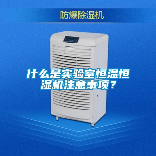 什么是實驗室恒溫恒濕機注意事項？