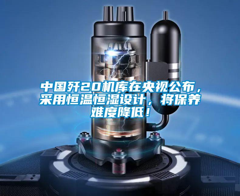 中國殲20機庫在央視公布，采用恒溫恒濕設(shè)計，將保養(yǎng)難度降低！