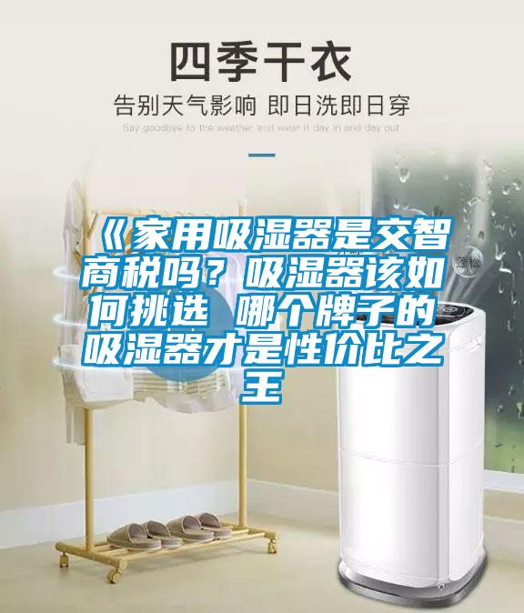 《家用吸濕器是交智商稅嗎？吸濕器該如何挑選 哪個牌子的吸濕器才是性價比之王