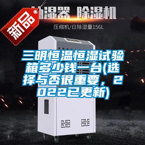 三明恒溫恒濕試驗箱多少錢一臺(選擇與否很重要，2022已更新)