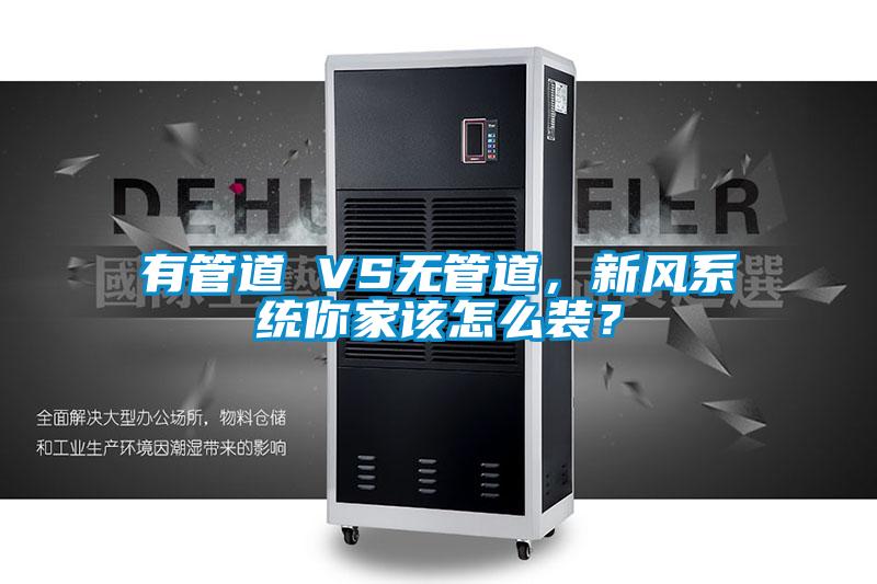 有管道 VS無管道，新風(fēng)系統(tǒng)你家該怎么裝？