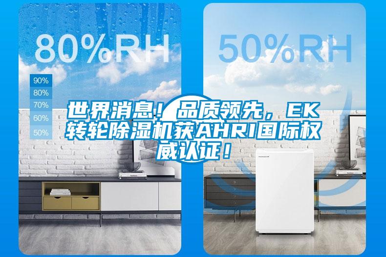 世界消息！品質(zhì)領(lǐng)先，EK轉(zhuǎn)輪除濕機(jī)獲AHRI國際權(quán)威認(rèn)證！