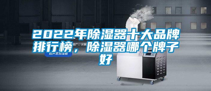 2022年除濕器十大品牌排行榜，除濕器哪個(gè)牌子好