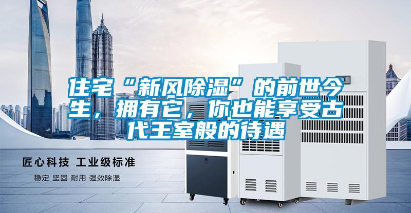 住宅“新風(fēng)除濕”的前世今生，擁有它，你也能享受古代王室般的待遇