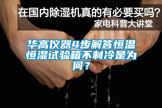 華高儀器4步解答恒溫恒濕試驗箱不制冷是為何？