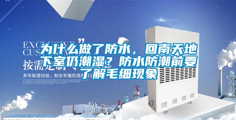 為什么做了防水，回南天地下室仍潮濕？防水防潮前要了解毛細(xì)現(xiàn)象