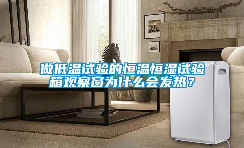 做低溫試驗(yàn)的恒溫恒濕試驗(yàn)箱觀察窗為什么會(huì)發(fā)熱？