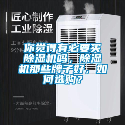 你覺得有必要買除濕機(jī)嗎，除濕機(jī)那些牌子好，如何選購？