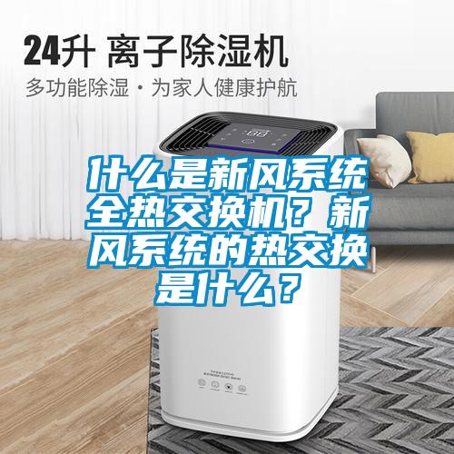 什么是新風系統全熱交換機？新風系統的熱交換是什么？