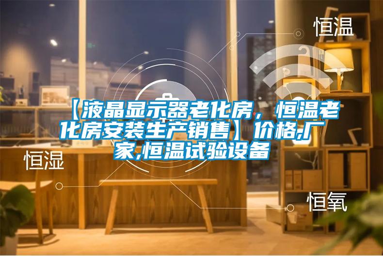 【液晶顯示器老化房，恒溫老化房安裝生產(chǎn)銷售】?jī)r(jià)格,廠家,恒溫試驗(yàn)設(shè)備