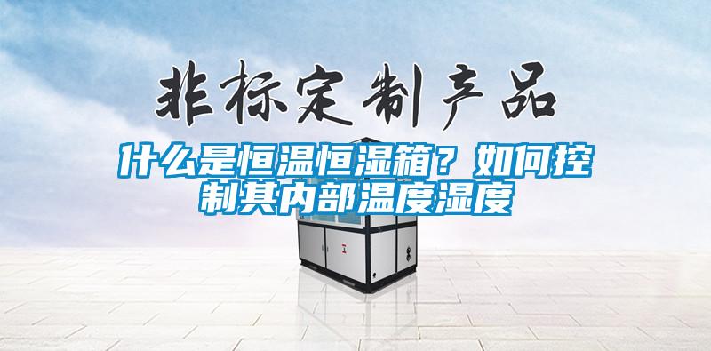 什么是恒溫恒濕箱？如何控制其內部溫度濕度