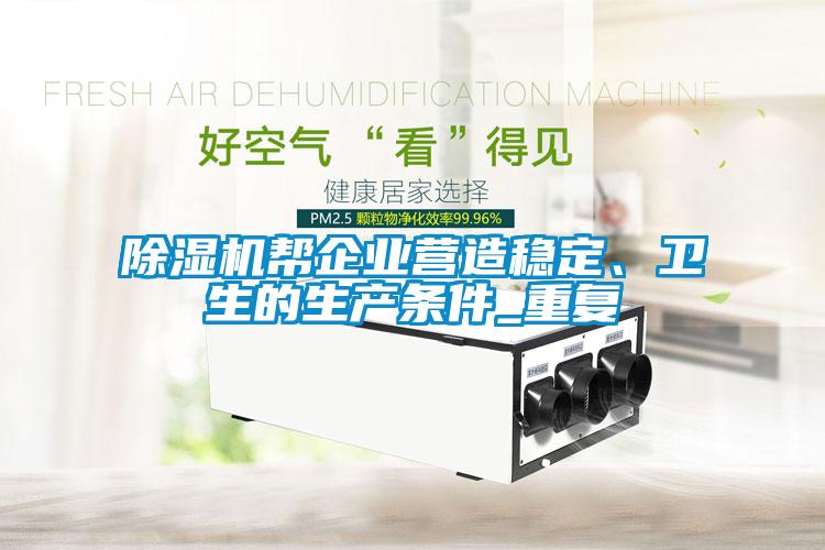 除濕機(jī)幫企業(yè)營造穩(wěn)定、衛(wèi)生的生產(chǎn)條件_重復(fù)
