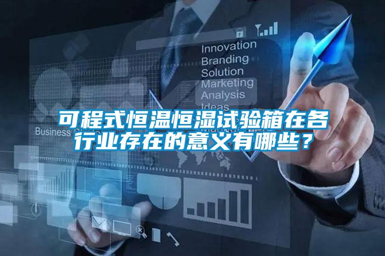 可程式恒溫恒濕試驗(yàn)箱在各行業(yè)存在的意義有哪些？