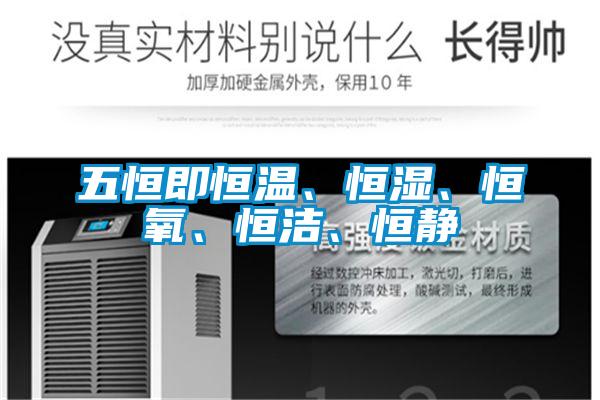五恒即恒溫、恒濕、恒氧、恒潔、恒靜