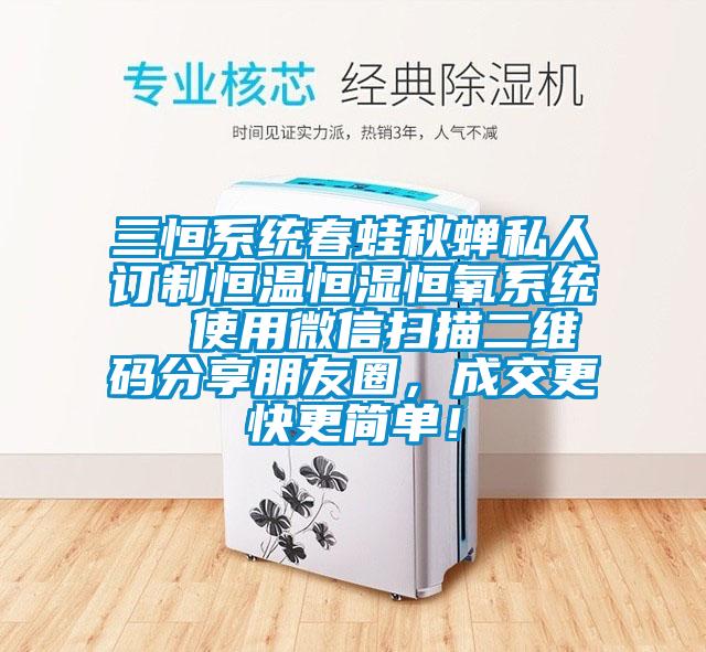 三恒系統(tǒng)春蛙秋蟬私人訂制恒溫恒濕恒氧系統(tǒng)  使用微信掃描二維碼分享朋友圈，成交更快更簡(jiǎn)單！