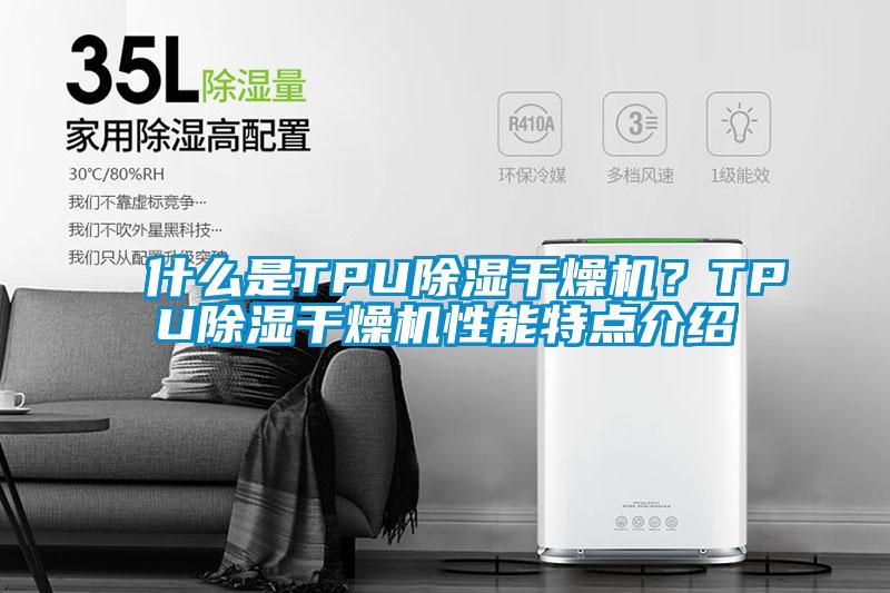 什么是TPU除濕干燥機(jī)？TPU除濕干燥機(jī)性能特點(diǎn)介紹