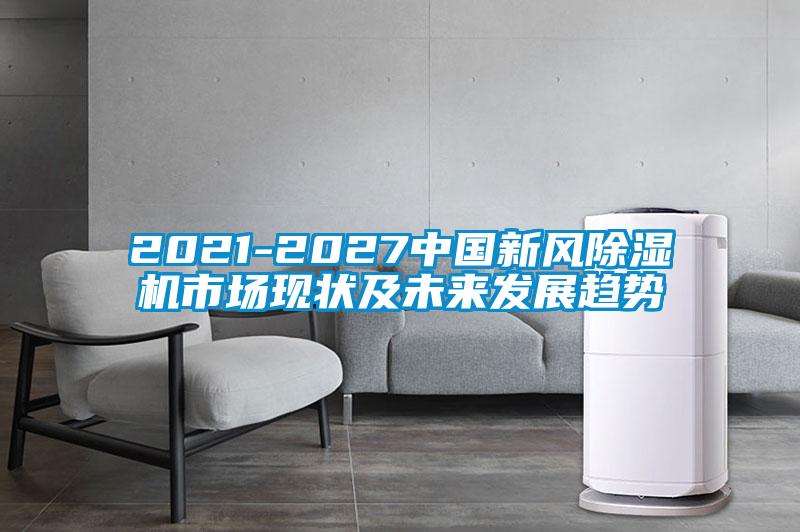 2021-2027中國(guó)新風(fēng)除濕機(jī)市場(chǎng)現(xiàn)狀及未來發(fā)展趨勢(shì)