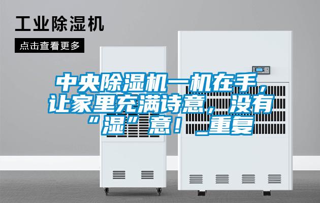 中央除濕機(jī)一機(jī)在手，讓家里充滿詩(shī)意，沒有“濕”意！_重復(fù)