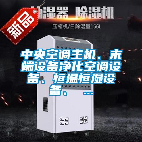 中央空調(diào)主機(jī)、末端設(shè)備凈化空調(diào)設(shè)備、恒溫恒濕設(shè)備、 ...