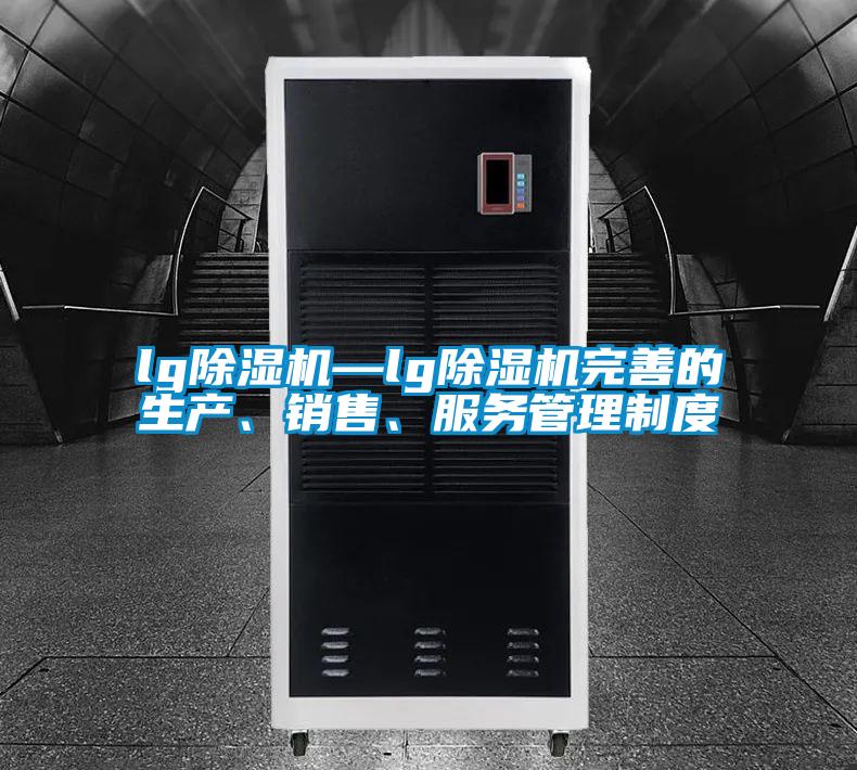 lg除濕機—lg除濕機完善的生產(chǎn)、銷售、服務(wù)管理制度