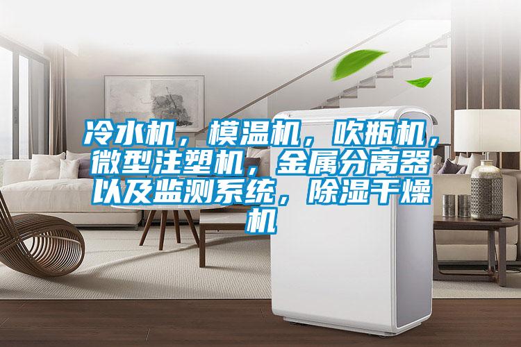 冷水機，模溫機，吹瓶機，微型注塑機，金屬分離器以及監(jiān)測系統(tǒng)，除濕干燥機