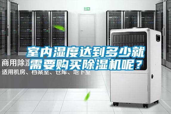 室內(nèi)濕度達到多少就需要購買除濕機呢？