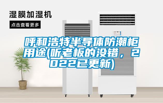 呼和浩特半導(dǎo)體防潮柜用途(聽老板的沒錯，2022已更新)