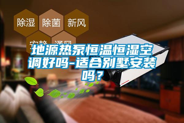 地源熱泵恒溫恒濕空調(diào)好嗎-適合別墅安裝嗎？