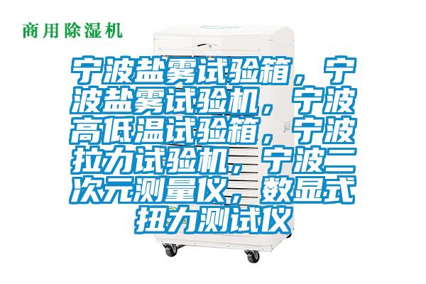 寧波鹽霧試驗(yàn)箱，寧波鹽霧試驗(yàn)機(jī)，寧波高低溫試驗(yàn)箱，寧波拉力試驗(yàn)機(jī)，寧波二次元測量儀，數(shù)顯式扭力測試儀
