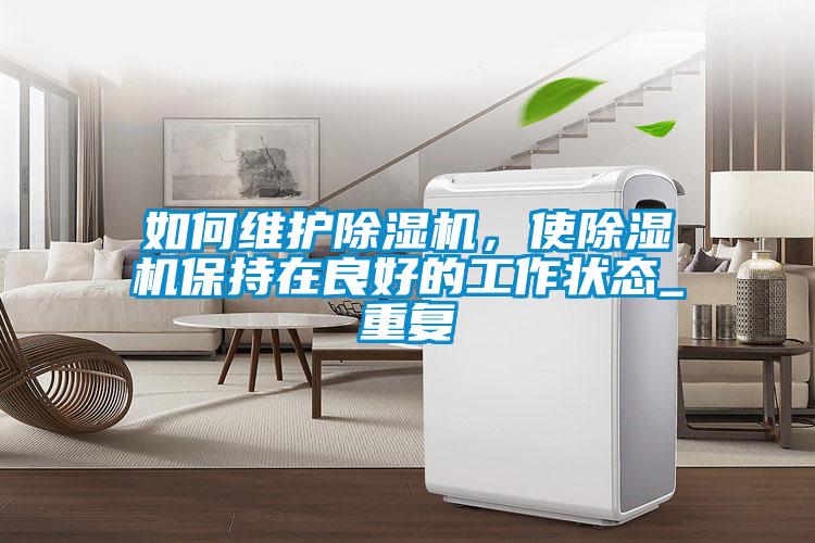 如何維護(hù)除濕機(jī)，使除濕機(jī)保持在良好的工作狀態(tài)_重復(fù)