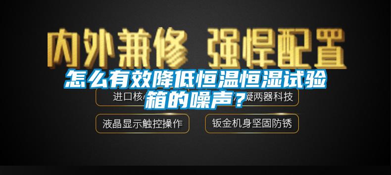 怎么有效降低恒溫恒濕試驗(yàn)箱的噪聲？