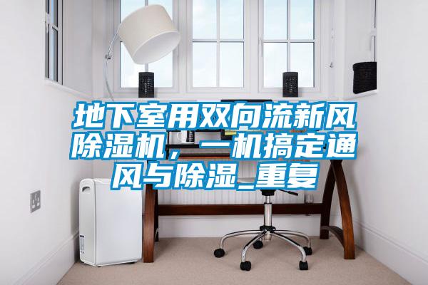 地下室用雙向流新風(fēng)除濕機(jī)，一機(jī)搞定通風(fēng)與除濕_重復(fù)