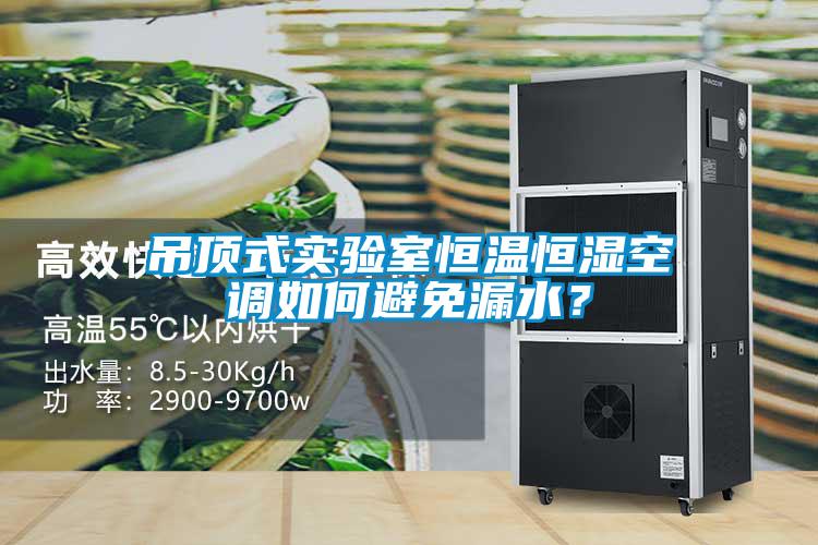 吊頂式實驗室恒溫恒濕空調(diào)如何避免漏水？