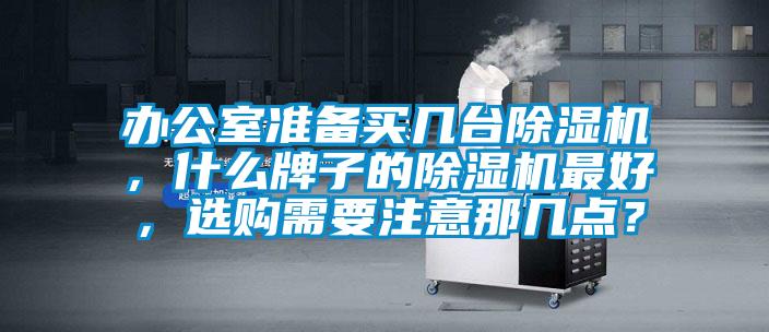 辦公室準(zhǔn)備買幾臺(tái)除濕機(jī)，什么牌子的除濕機(jī)最好，選購(gòu)需要注意那幾點(diǎn)？