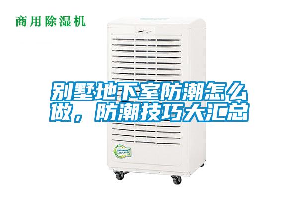 別墅地下室防潮怎么做，防潮技巧大匯總