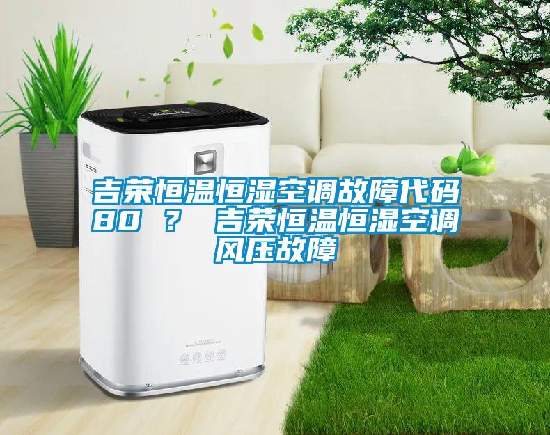 吉榮恒溫恒濕空調(diào)故障代碼80 ？ 吉榮恒溫恒濕空調(diào)風(fēng)壓故障