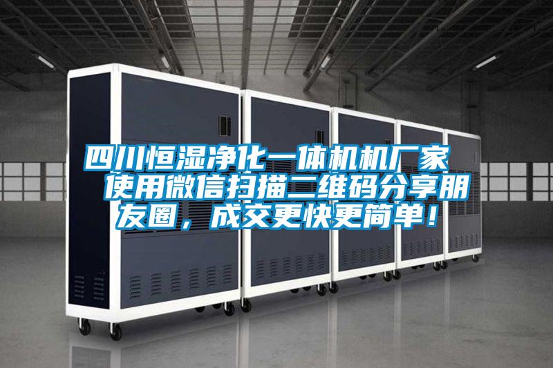 四川恒濕凈化一體機(jī)機(jī)廠家  使用微信掃描二維碼分享朋友圈，成交更快更簡單！