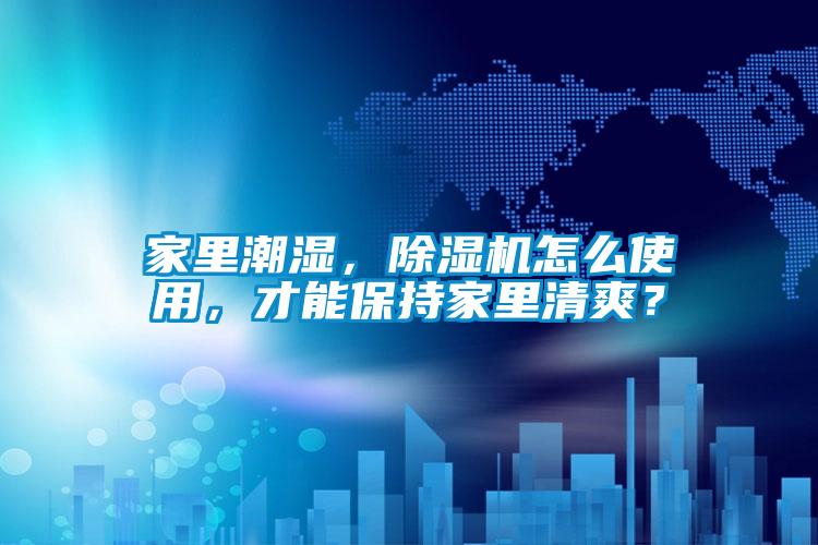 家里潮濕，除濕機怎么使用，才能保持家里清爽？