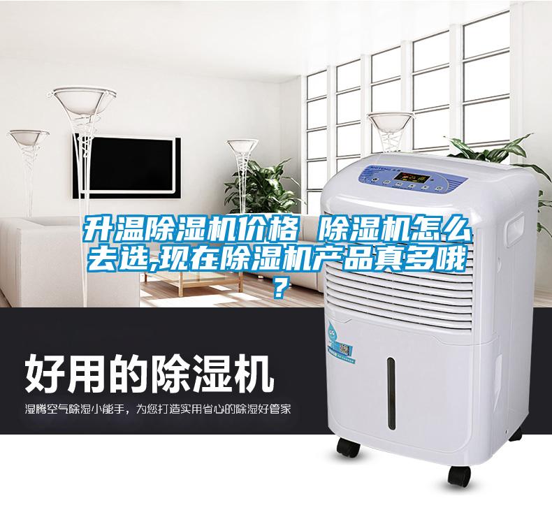 升溫除濕機(jī)價(jià)格 除濕機(jī)怎么去選,現(xiàn)在除濕機(jī)產(chǎn)品真多哦？