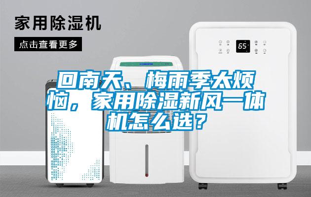 回南天、梅雨季太煩惱，家用除濕新風(fēng)一體機怎么選？