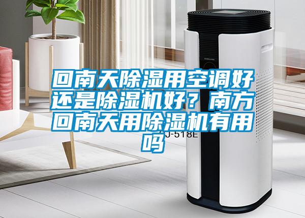 回南天除濕用空調(diào)好還是除濕機(jī)好？南方回南天用除濕機(jī)有用嗎