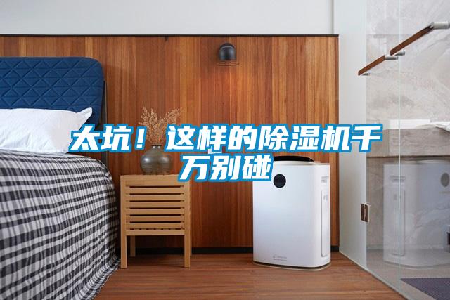 太坑！這樣的除濕機(jī)千萬(wàn)別碰