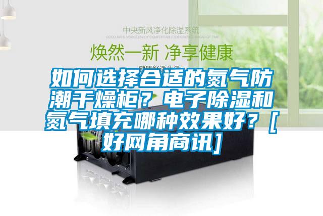 如何選擇合適的氮?dú)夥莱备稍锕?？電子除濕和氮?dú)馓畛淠姆N效果好？[好網(wǎng)角商訊]
