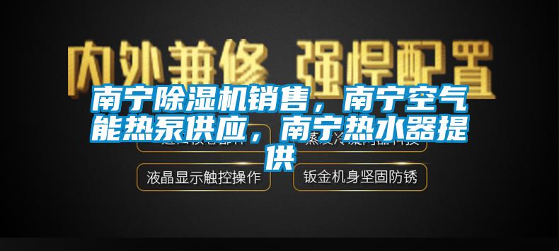 南寧除濕機(jī)銷售，南寧空氣能熱泵供應(yīng)，南寧熱水器提供