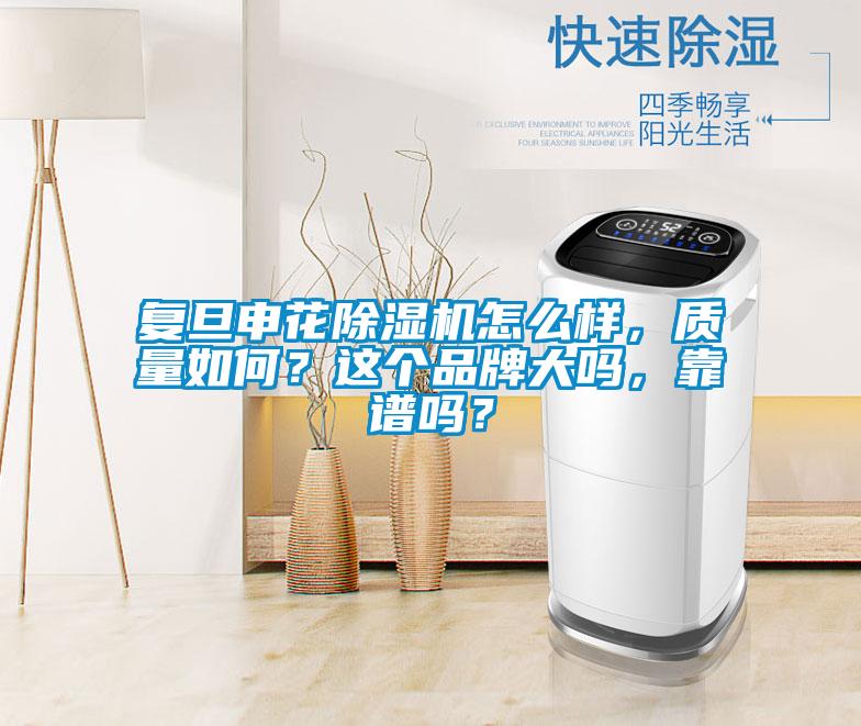 復(fù)旦申花除濕機(jī)怎么樣，質(zhì)量如何？這個(gè)品牌大嗎，靠譜嗎？