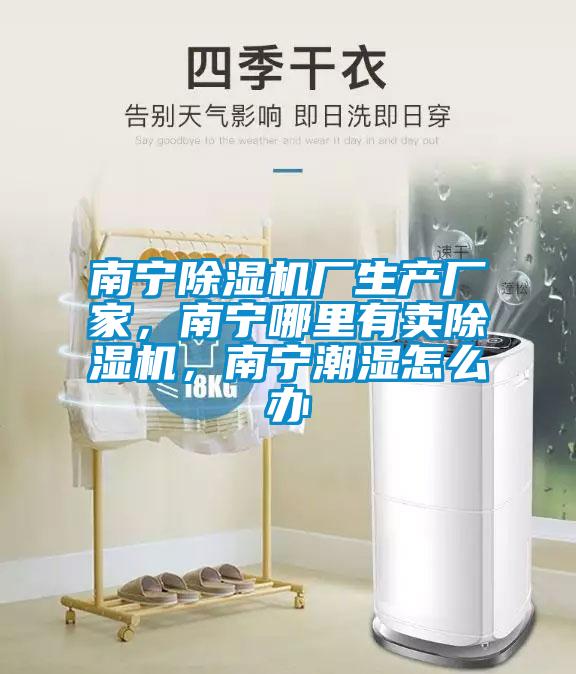 南寧除濕機廠生產(chǎn)廠家，南寧哪里有賣除濕機，南寧潮濕怎么辦