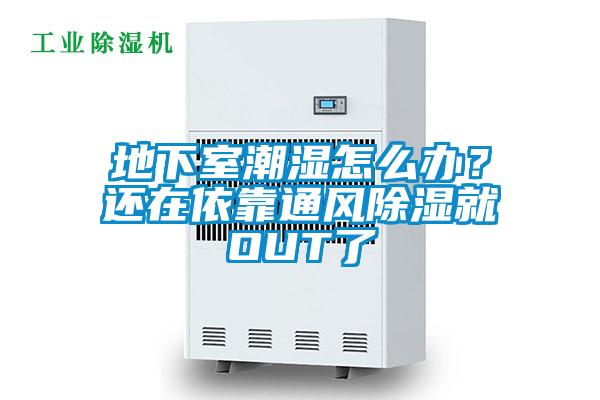 地下室潮濕怎么辦？還在依靠通風除濕就OUT了