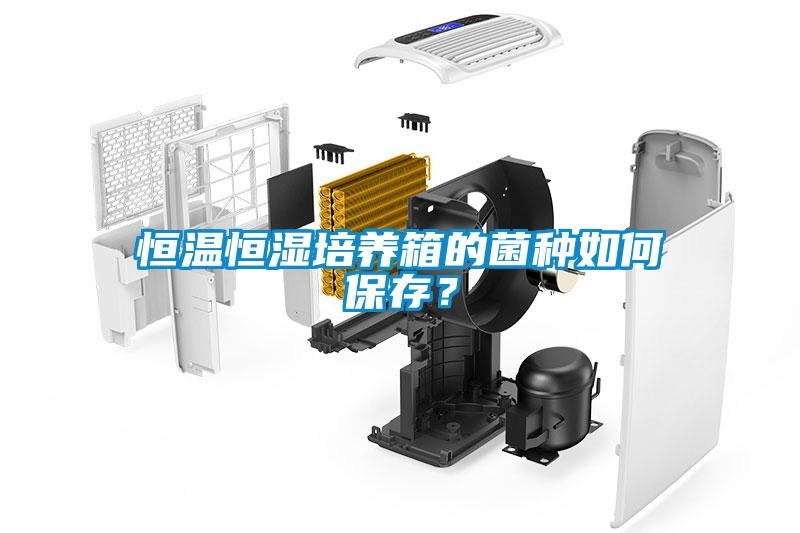 恒溫恒濕培養(yǎng)箱的菌種如何保存？