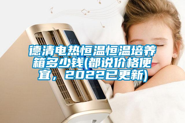 德清電熱恒溫恒溫培養(yǎng)箱多少錢(都說(shuō)價(jià)格便宜，2022已更新)