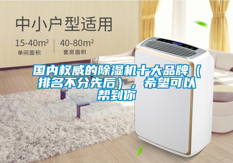 國(guó)內(nèi)權(quán)威的除濕機(jī)十大品牌（排名不分先后），希望可以幫到你